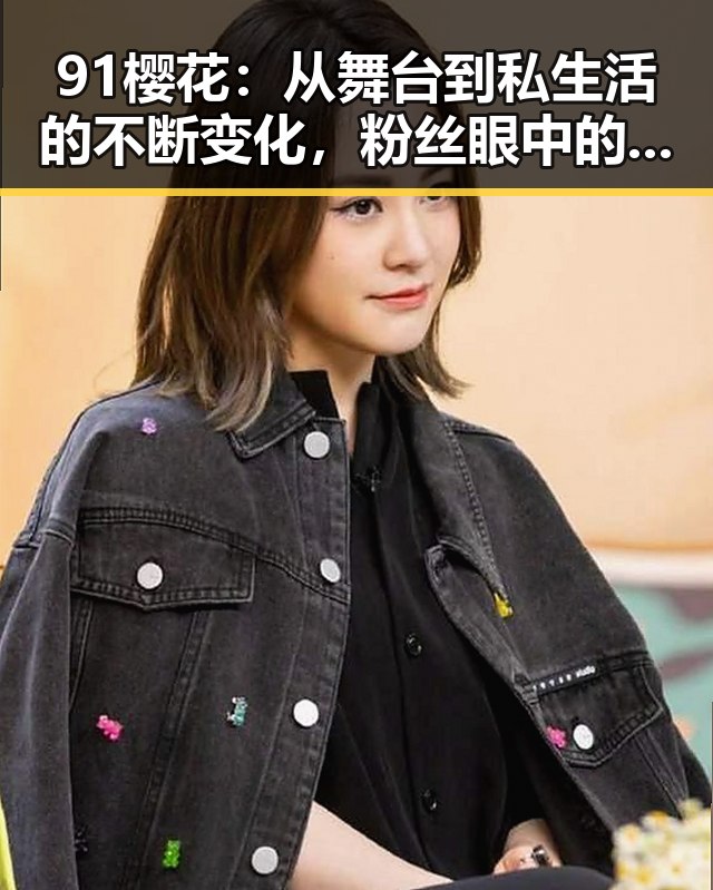 91樱花：从舞台到私生活的不断变化，粉丝眼中的“青涩偶像”蜕变之路