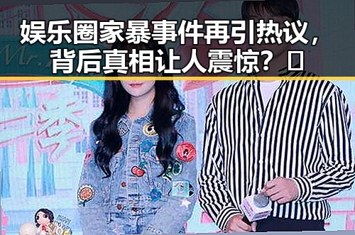 娱乐圈家暴事件再引热议，背后真相让人震惊？🤔