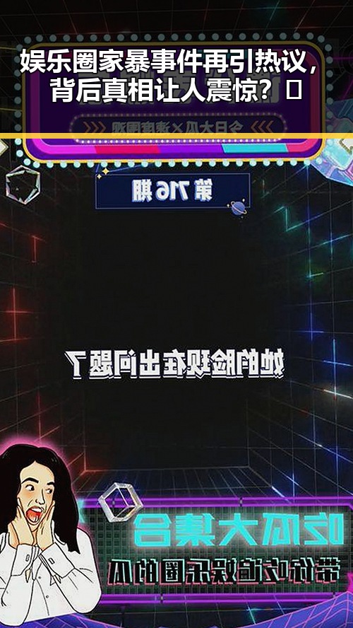 娱乐圈家暴事件再引热议，背后真相让人震惊？🤔