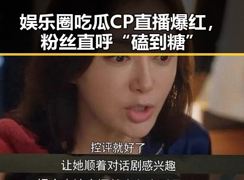 娱乐圈吃瓜CP直播爆红，粉丝直呼“磕到糖”