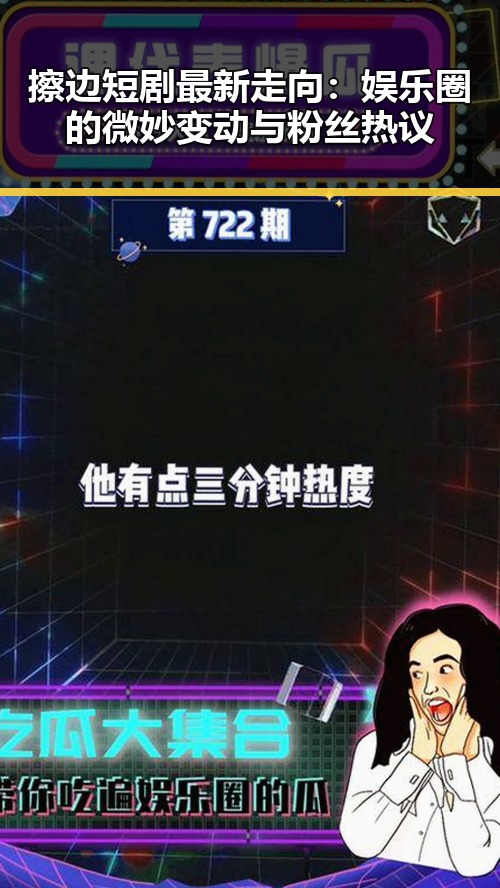 擦边短剧最新走向：娱乐圈的微妙变动与粉丝热议