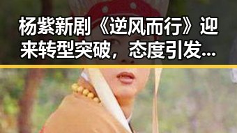 杨紫新剧《逆风而行》迎来转型突破，态度引发争议